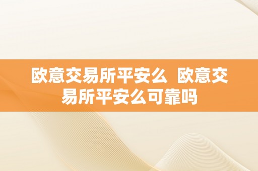 欧意交易所平安么  欧意交易所平安么可靠吗