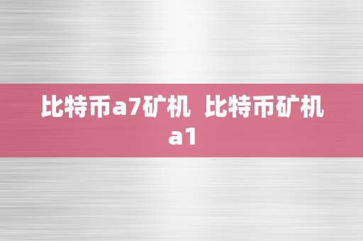 比特币a7矿机  比特币矿机a1