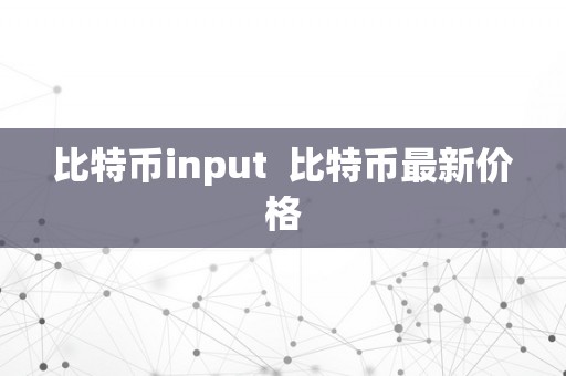 比特币input  比特币最新价格