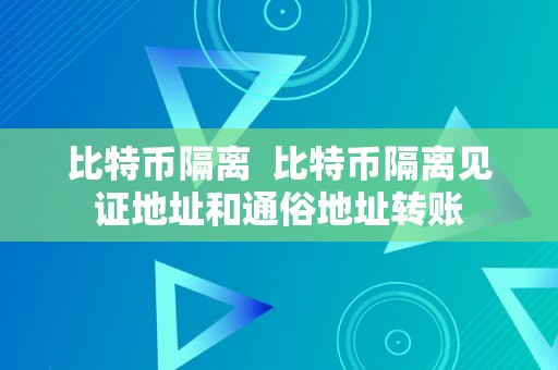 比特币隔离  比特币隔离见证地址和通俗地址转账