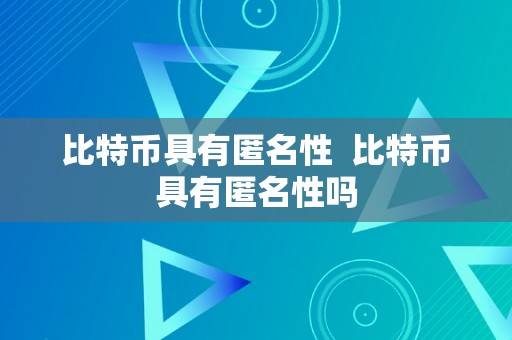 比特币具有匿名性  比特币具有匿名性吗