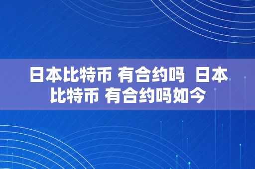 日本比特币 有合约吗  日本比特币 有合约吗如今