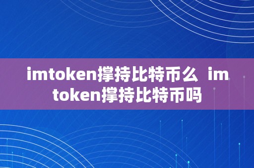 imtoken撑持比特币么  imtoken撑持比特币吗