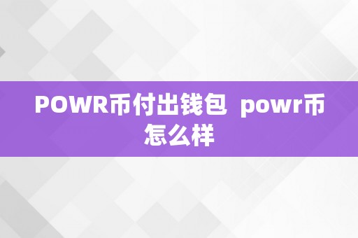 POWR币付出钱包  powr币怎么样