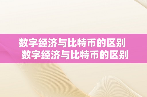 数字经济与比特币的区别  数字经济与比特币的区别是什么