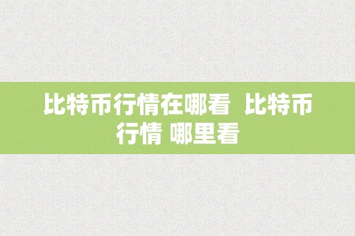 比特币行情在哪看  比特币行情 哪里看