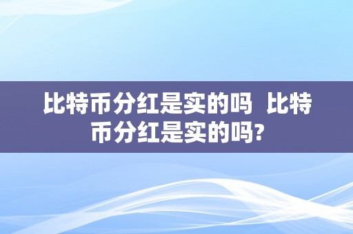 比特币分红是实的吗  比特币分红是实的吗?