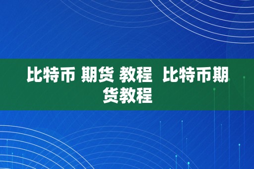 比特币 期货 教程  比特币期货教程