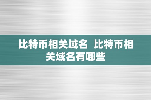 比特币相关域名  比特币相关域名有哪些