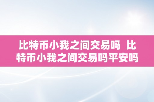 比特币小我之间交易吗  比特币小我之间交易吗平安吗