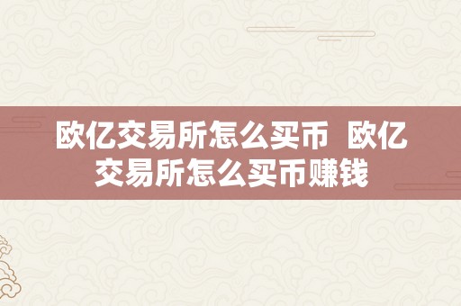 欧亿交易所怎么买币  欧亿交易所怎么买币赚钱