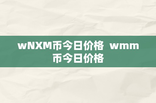 wNXM币今日价格  wmm币今日价格