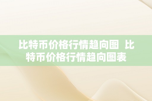 比特币价格行情趋向图  比特币价格行情趋向图表