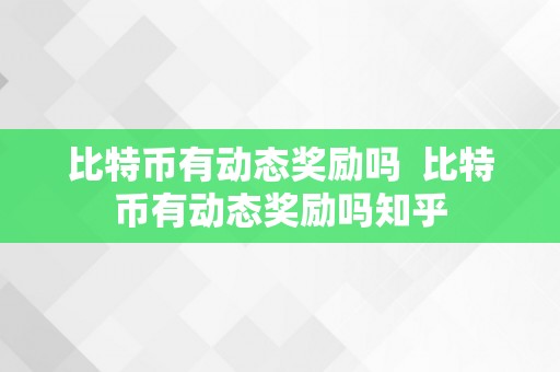 比特币有动态奖励吗  比特币有动态奖励吗知乎