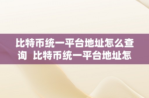 比特币统一平台地址怎么查询  比特币统一平台地址怎么查询的