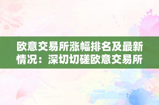 欧意交易所涨幅排名及最新情况：深切切磋欧意交易所的涨幅排名和最新动态