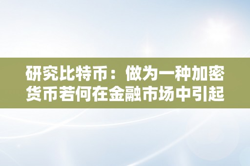 研究比特币：做为一种加密货币若何在金融市场中引起存眷