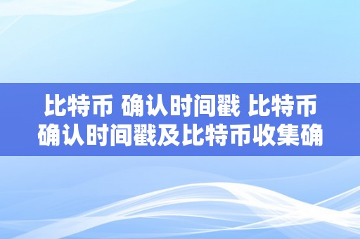 比特币 确认时间戳 比特币确认时间戳及比特币收集确认时间：详解比特币交易的时间延迟和确认过程 比特币收集确认时间