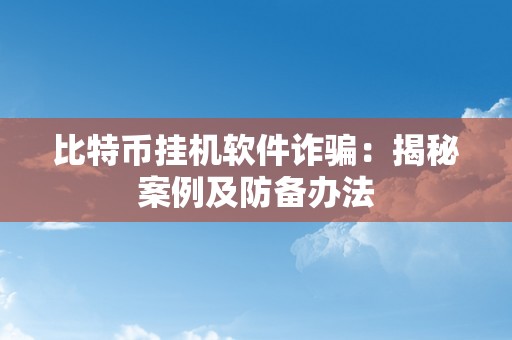 比特币挂机软件诈骗：揭秘案例及防备办法