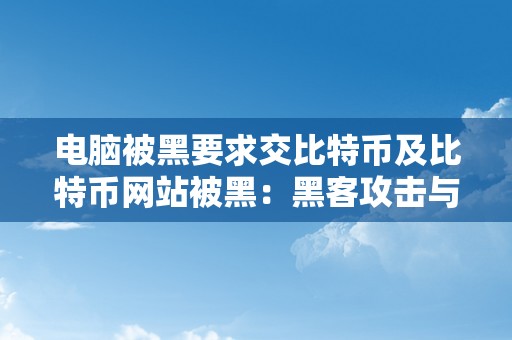 电脑被黑要求交比特币及比特币网站被黑：黑客攻击与收集平安威胁的应对