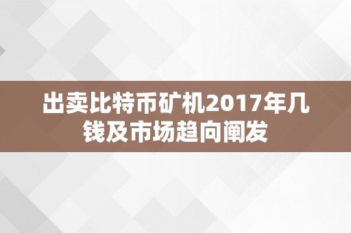 出卖比特币矿机2017年几钱及市场趋向阐发