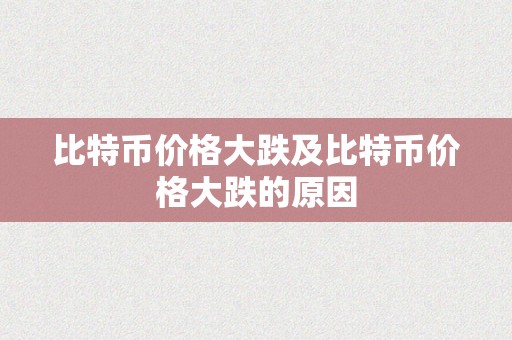 比特币价格大跌及比特币价格大跌的原因