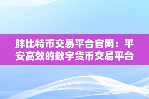 胖比特币交易平台官网：平安高效的数字货币交易平台