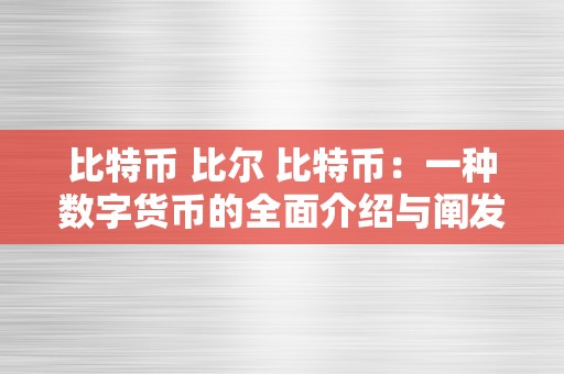 比特币 比尔 比特币：一种数字货币的全面介绍与阐发 比尔特币是什么