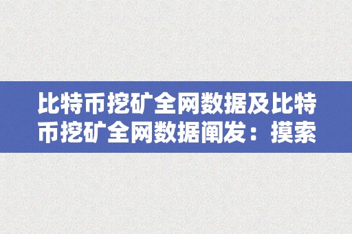 比特币挖矿全网数据及比特币挖矿全网数据阐发：摸索数字货币行业的核心驱动力