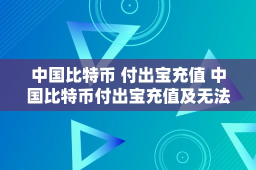 中国比特币 付出宝充值 中国比特币付出宝充值及无法充值的原因解析及处理办法 中国比特币 付出宝充值不了