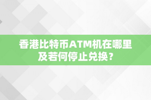 香港比特币ATM机在哪里及若何停止兑换？