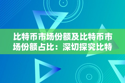 比特币市场份额及比特币市场份额占比：深切探究比特币在加密货币市场中的地位和合作力