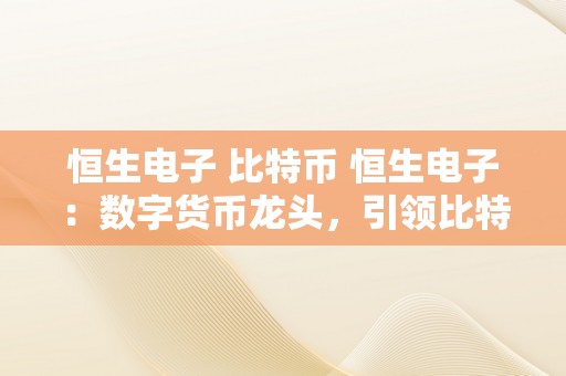 恒生电子 比特币 恒生电子：数字货币龙头，引领比特币及恒生电子的将来 恒生电子 数字货币龙头