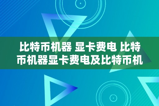 比特币机器 显卡费电 比特币机器显卡费电及比特币机器显卡费电的原因和影响 比特币机器 显卡费电么