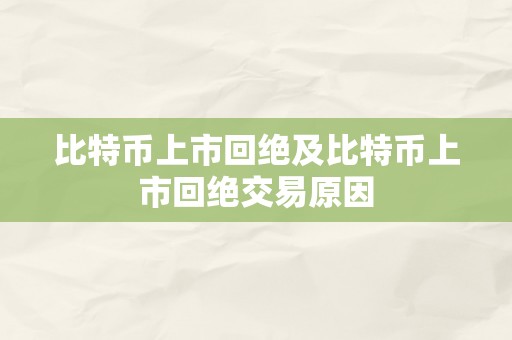 比特币上市回绝及比特币上市回绝交易原因