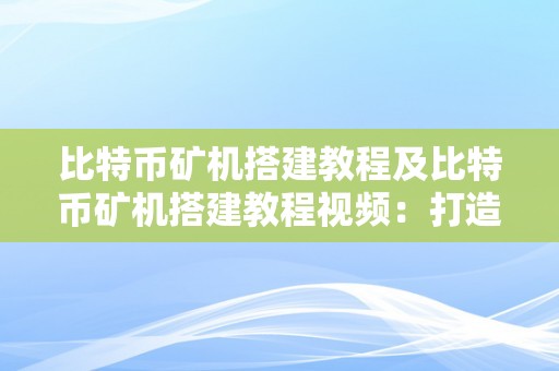 比特币矿机搭建教程及比特币矿机搭建教程视频：打造您的专属比特币挖矿工场