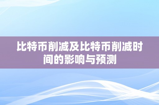 比特币削减及比特币削减时间的影响与预测