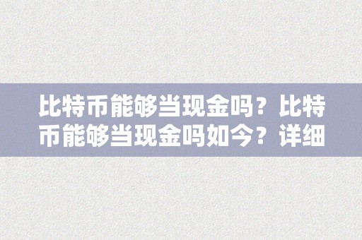 比特币能够当现金吗？比特币能够当现金吗如今？详细描述