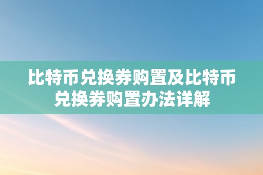 比特币兑换券购置及比特币兑换券购置办法详解