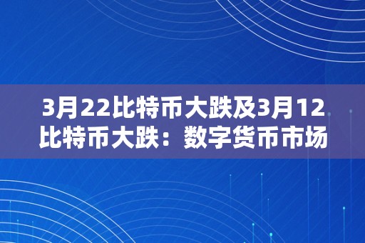 3月22比特币大跌及3月12比特币大跌：数字货币市场的颠簸与影响