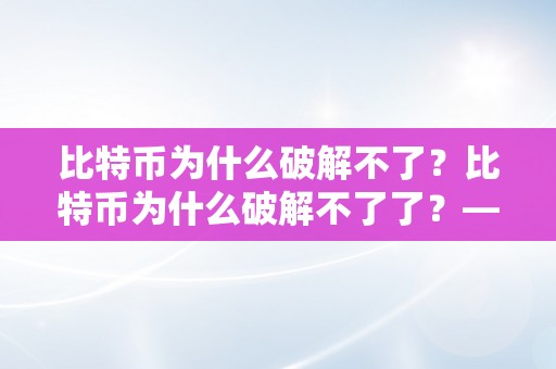 比特币为什么破解不了？比特币为什么破解不了了？——探析比特币的平安性和破解窘境