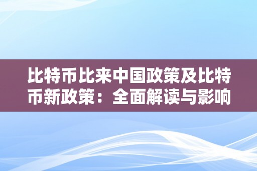 比特币比来中国政策及比特币新政策：全面解读与影响阐发