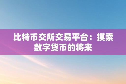 比特币交所交易平台：摸索数字货币的将来