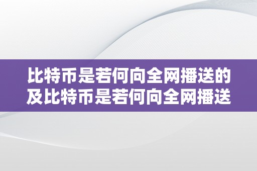 比特币是若何向全网播送的及比特币是若何向全网播送的呢