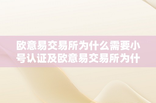 欧意易交易所为什么需要小号认证及欧意易交易所为什么需要小号认证才气开通