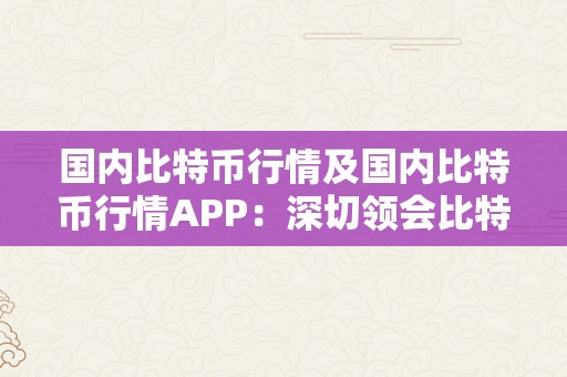 国内比特币行情及国内比特币行情APP：深切领会比特币市场动态与投资时机