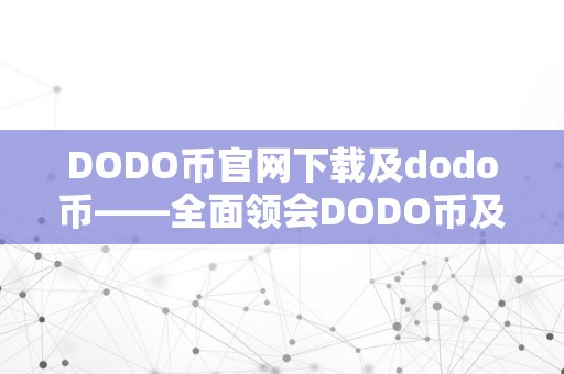 DODO币官网下载及dodo币——全面领会DODO币及其官方网站下载体例