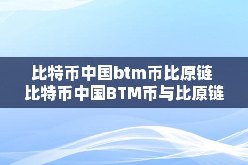 比特币中国btm币比原链 比特币中国BTM币与比原链币的价格差别及其原因解析 比特币中国btm币比原链币贵几