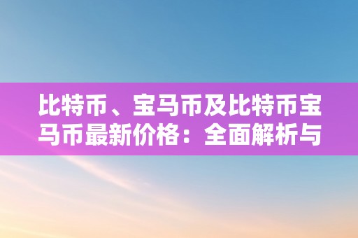 比特币、宝马币及比特币宝马币最新价格：全面解析与市场趋向