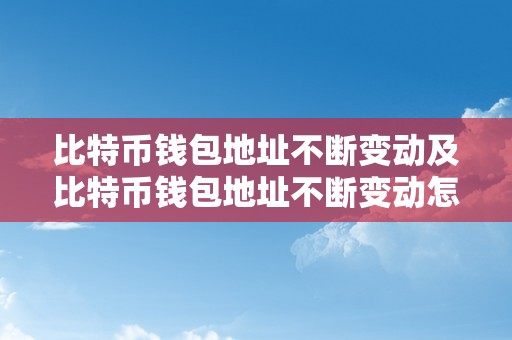 比特币钱包地址不断变动及比特币钱包地址不断变动怎么办